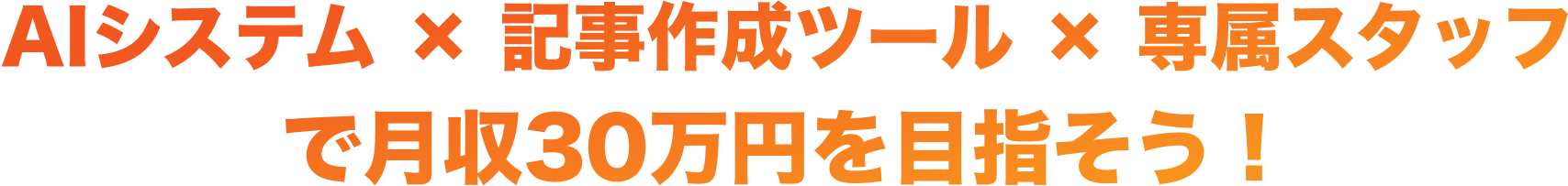 AIシステム × 記事作成ツール × 専属スタッフ で月収30万円を目指そう！